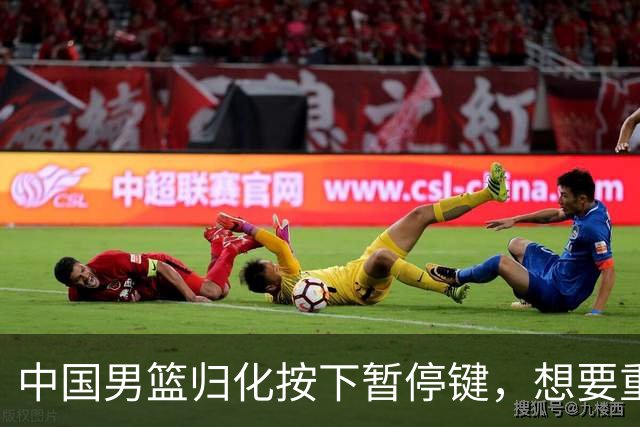 中国男篮归化按下暂停键，想要重返奥运本土球员任重而道远
