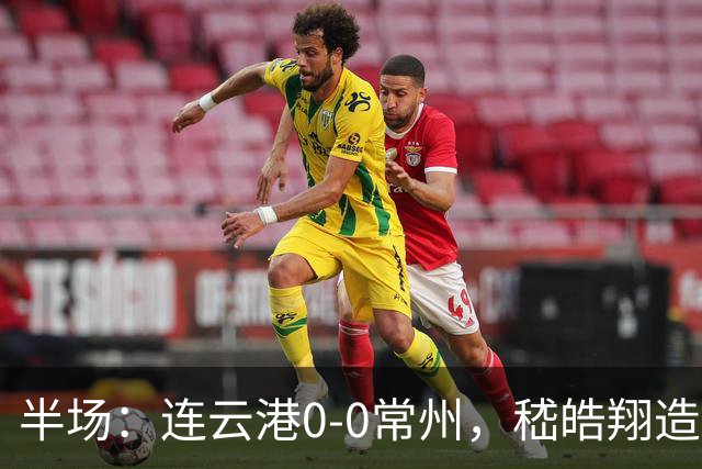 半场：连云港0-0常州，嵇皓翔造险，任城墉伤退