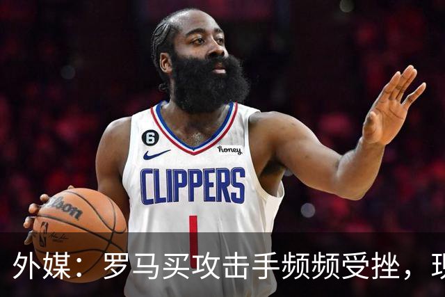 外媒：罗马买攻击手频频受挫，现在已将目光投向曼城旧将鲍勃