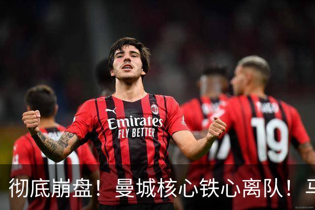 彻底崩盘！曼城核心铁心离队！马雷斯卡点名 5400 万切尔西王牌
