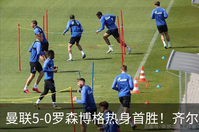 曼联5-0罗森博格热身首胜！齐尔克泽传射有望留队，三小妖或上位