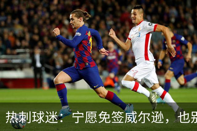 热刺球迷：宁愿免签威尔逊，也别砸7000万镑签萨维尼奥