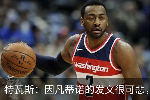 特瓦斯：因凡蒂诺的发文很可悲，为何语气如此具有防御性