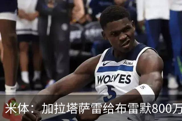 米体：加拉塔萨雷给布雷默800万年薪，尤文盯上托莫里托迪博