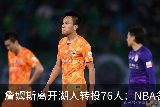 詹姆斯离开湖人转投76人：NBA各队实力榜大洗牌，尼克斯稳居榜首