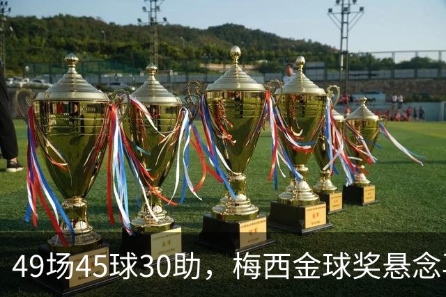 49场45球30助，梅西金球奖悬念再起！39岁球王何时归队有了答案